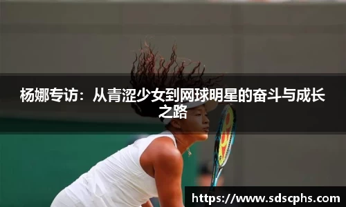 杨娜专访：从青涩少女到网球明星的奋斗与成长之路
