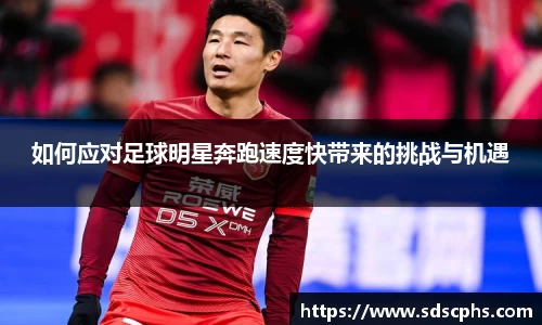 如何应对足球明星奔跑速度快带来的挑战与机遇