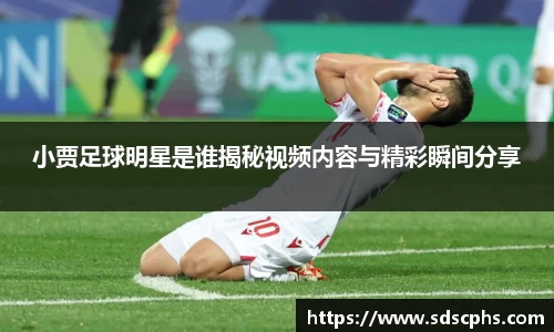 小贾足球明星是谁揭秘视频内容与精彩瞬间分享