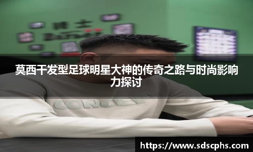 莫西干发型足球明星大神的传奇之路与时尚影响力探讨