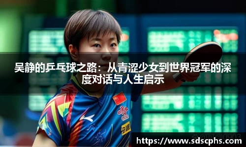 吴静的乒乓球之路：从青涩少女到世界冠军的深度对话与人生启示